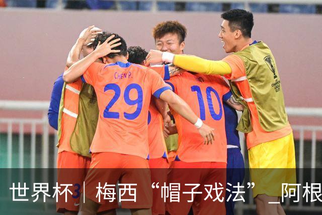 世界杯｜梅西“帽子戏法” 阿根廷3:0击败阿尔及利亚