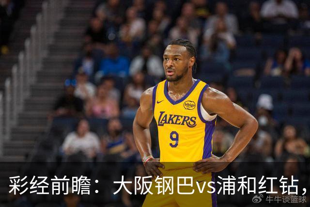 彩经前瞻：大阪钢巴vs浦和红钻，传统劲旅迎来焦点对决