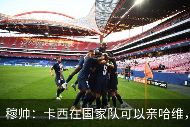 穆帅：卡西在国家队可以亲哈维，但皇马巴萨对决是战争