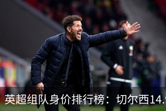 英超组队身价排行榜：切尔西14.9亿欧居首，曼城、热刺分列二三