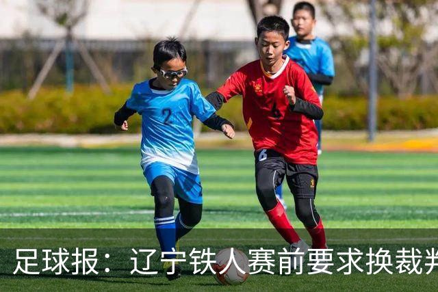 足球报：辽宁铁人赛前要求换裁判被罚可能性不小，足协非常不满