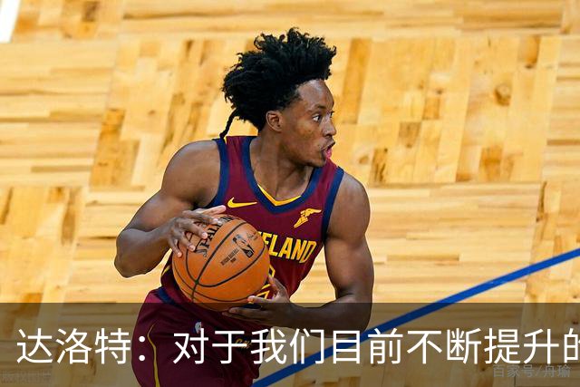 达洛特：对于我们目前不断提升的势头，我感到非常满意