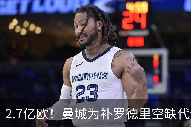 2.7亿欧！曼城为补罗德里空缺代价巨大 新赛季能否平稳过渡值得关注