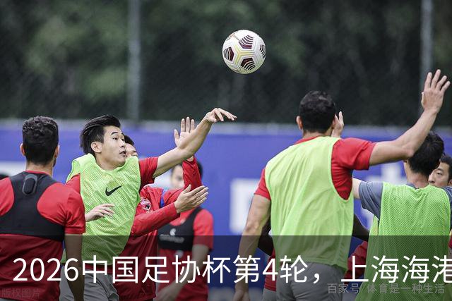 2026中国足协杯第4轮，上海海港2-1战胜上海赛更达